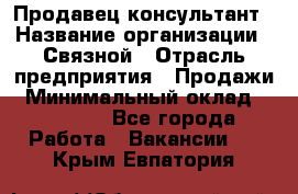 Продавец-консультант › Название организации ­ Связной › Отрасль предприятия ­ Продажи › Минимальный оклад ­ 30 000 - Все города Работа » Вакансии   . Крым,Евпатория